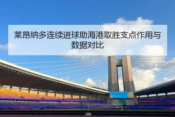 莱昂纳多连续进球助海港取胜支点作用与数据对比